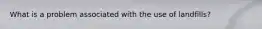 What is a problem associated with the use of landfills?