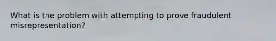 What is the problem with attempting to prove fraudulent misrepresentation?