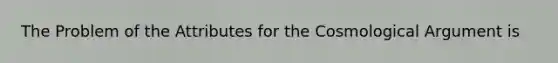The Problem of the Attributes for the Cosmological Argument is