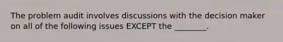 The problem audit involves discussions with the decision maker on all of the following issues EXCEPT the ________.