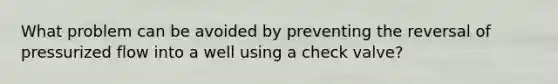 What problem can be avoided by preventing the reversal of pressurized flow into a well using a check valve?