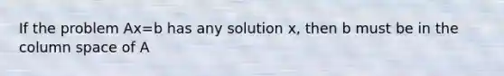 If the problem Ax=b has any solution x, then b must be in the column space of A