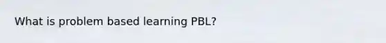 What is problem based learning PBL?