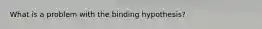 What is a problem with the binding hypothesis?