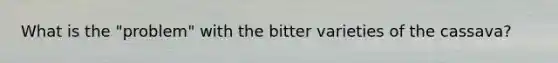 What is the "problem" with the bitter varieties of the cassava?