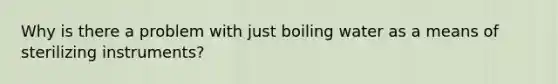 Why is there a problem with just boiling water as a means of sterilizing instruments?