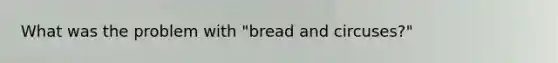 What was the problem with "bread and circuses?"