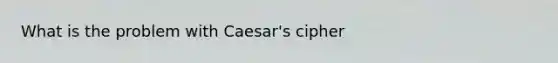 What is the problem with Caesar's cipher