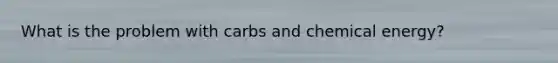 What is the problem with carbs and chemical energy?