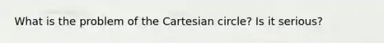 What is the problem of the Cartesian circle? Is it serious?