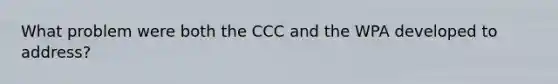 What problem were both the CCC and the WPA developed to address?