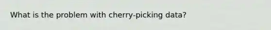 What is the problem with cherry-picking data?