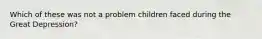 Which of these was not a problem children faced during the Great Depression?