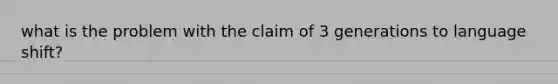 what is the problem with the claim of 3 generations to language shift?