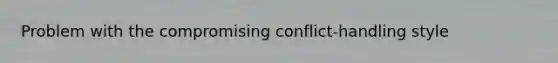 Problem with the compromising conflict-handling style