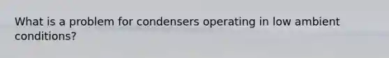 What is a problem for condensers operating in low ambient conditions?
