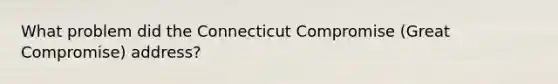 What problem did the Connecticut Compromise (Great Compromise) address?