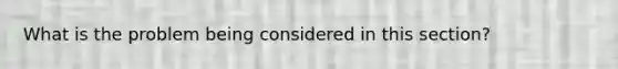 What is the problem being considered in this section?