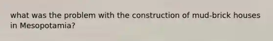 what was the problem with the construction of mud-brick houses in Mesopotamia?