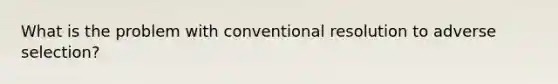 What is the problem with conventional resolution to adverse selection?