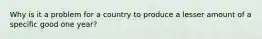 Why is it a problem for a country to produce a lesser amount of a specific good one year?