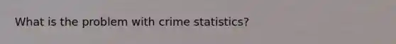 What is the problem with crime statistics?