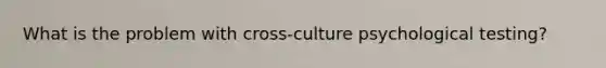 What is the problem with cross-culture psychological testing?