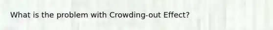 What is the problem with Crowding-out Effect?