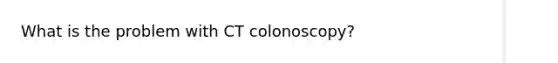 What is the problem with CT colonoscopy?