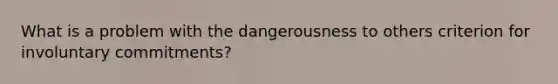 What is a problem with the dangerousness to others criterion for involuntary commitments?