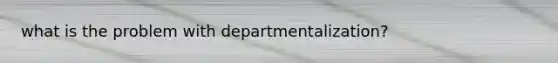 what is the problem with departmentalization?