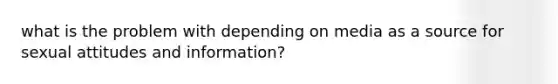 what is the problem with depending on media as a source for sexual attitudes and information?