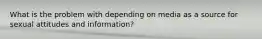 What is the problem with depending on media as a source for sexual attitudes and information?