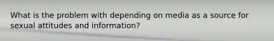 What is the problem with depending on media as a source for sexual attitudes and information?