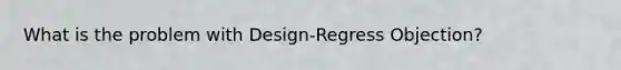 What is the problem with Design-Regress Objection?