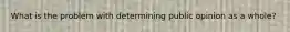 What is the problem with determining public opinion as a whole?
