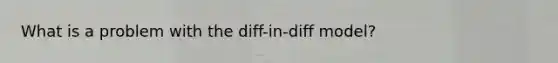 What is a problem with the diff-in-diff model?