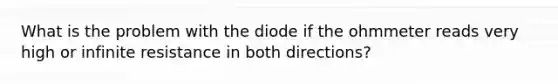 What is the problem with the diode if the ohmmeter reads very high or infinite resistance in both directions?