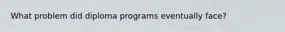 What problem did diploma programs eventually face?