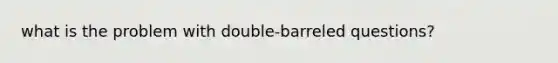 what is the problem with double-barreled questions?