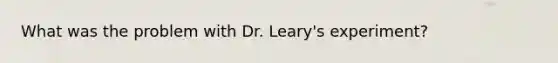 What was the problem with Dr. Leary's experiment?