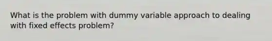 What is the problem with dummy variable approach to dealing with fixed effects problem?