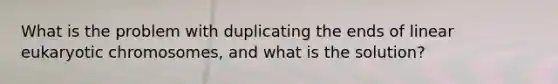 What is the problem with duplicating the ends of linear eukaryotic chromosomes, and what is the solution?