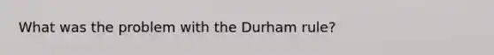 What was the problem with the Durham rule?