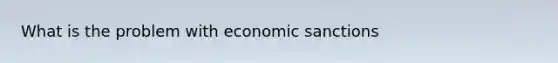 What is the problem with economic sanctions