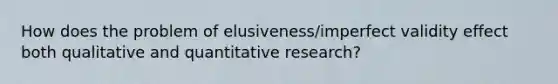 How does the problem of elusiveness/imperfect validity effect both qualitative and quantitative research?