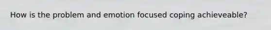 How is the problem and emotion focused coping achieveable?