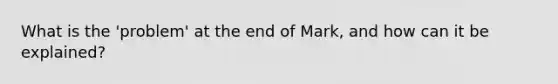 What is the 'problem' at the end of Mark, and how can it be explained?