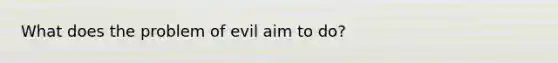 What does the problem of evil aim to do?