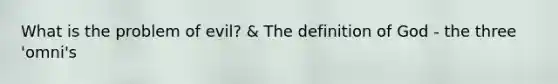 What is the problem of evil? & The definition of God - the three 'omni's